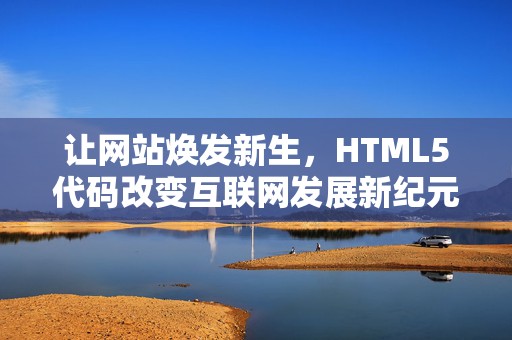 让网站焕发新生，HTML5代码改变互联网发展新纪元