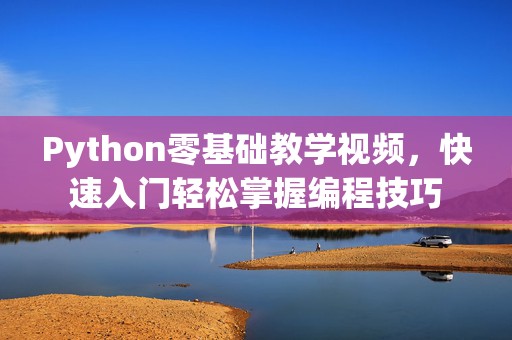 Python零基础教学视频，快速入门轻松掌握编程技巧