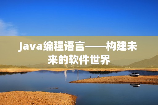 Java编程语言——构建未来的软件世界