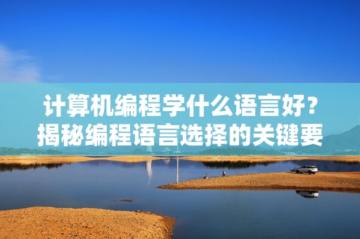 计算机编程学什么语言好？揭秘编程语言选择的关键要素