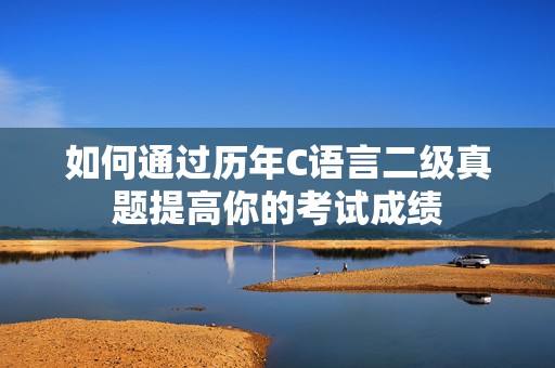 如何通过历年C语言二级真题提高你的考试成绩