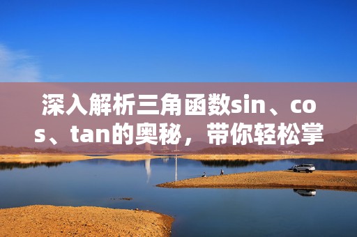 深入解析三角函数sin、cos、tan的奥秘，带你轻松掌握数学中的神奇力量！