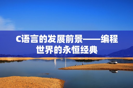 C语言的发展前景——编程世界的永恒经典