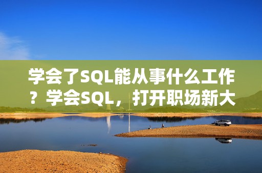 学会了SQL能从事什么工作？学会SQL，打开职场新大门