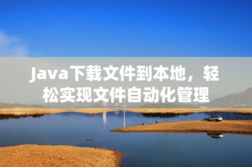 Java下载文件到本地，轻松实现文件自动化管理