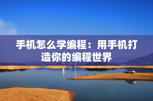 手机怎么学编程：用手机打造你的编程世界