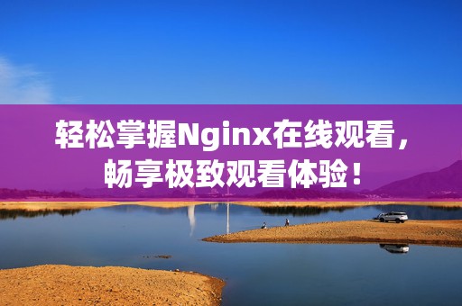 轻松掌握Nginx在线观看，畅享极致观看体验！