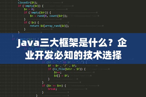 Java三大框架是什么？企业开发必知的技术选择