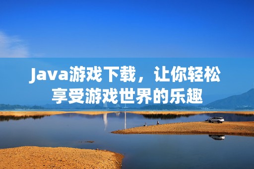 Java游戏下载，让你轻松享受游戏世界的乐趣