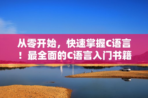 从零开始，快速掌握C语言！最全面的C语言入门书籍PDF推荐