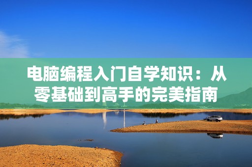 电脑编程入门自学知识：从零基础到高手的完美指南