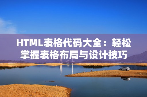 HTML表格代码大全：轻松掌握表格布局与设计技巧