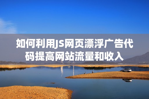 如何利用JS网页漂浮广告代码提高网站流量和收入
