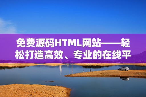 免费源码HTML网站——轻松打造高效、专业的在线平台