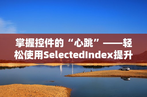 掌握控件的“心跳”——轻松使用SelectedIndex提升你的UI设计