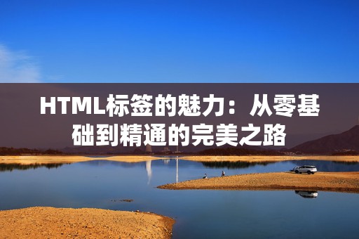 HTML标签的魅力：从零基础到精通的完美之路