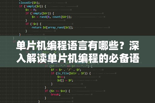 单片机编程语言有哪些？深入解读单片机编程的必备语言