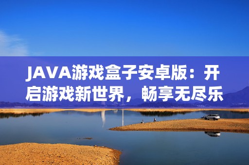 JAVA游戏盒子安卓版：开启游戏新世界，畅享无尽乐趣
