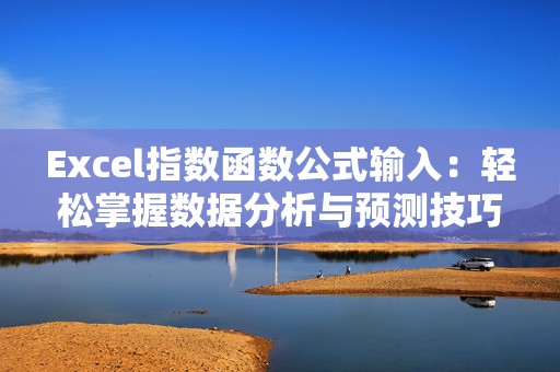 Excel指数函数公式输入：轻松掌握数据分析与预测技巧