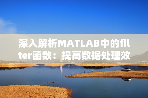 深入解析MATLAB中的filter函数：提高数据处理效率的利器