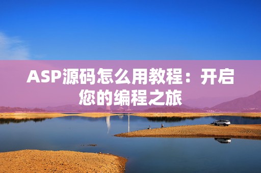 ASP源码怎么用教程：开启您的编程之旅