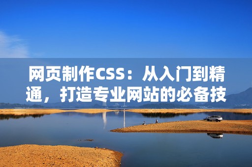 网页制作CSS：从入门到精通，打造专业网站的必备技巧