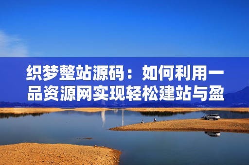 织梦整站源码：如何利用一品资源网实现轻松建站与盈利