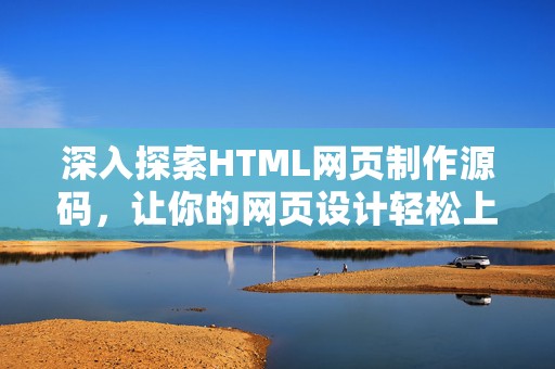 深入探索HTML网页制作源码，让你的网页设计轻松上手