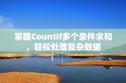 掌握CountIf多个条件求和，轻松处理复杂数据