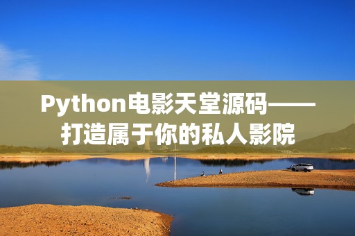 Python电影天堂源码——打造属于你的私人影院