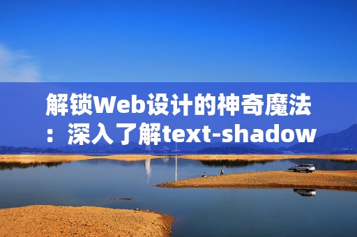 解锁Web设计的神奇魔法：深入了解text-shadow属性