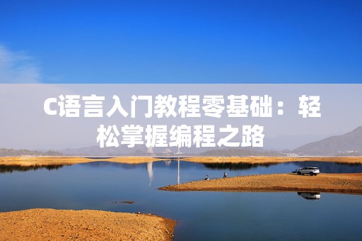C语言入门教程零基础：轻松掌握编程之路
