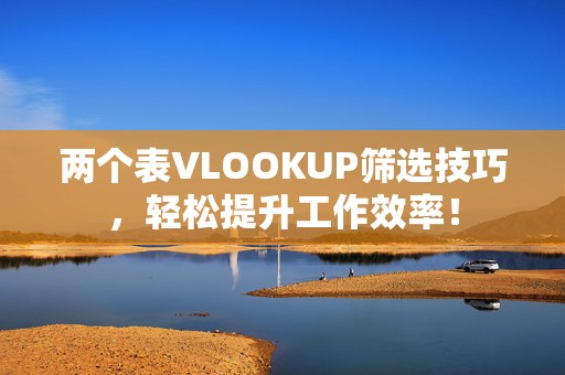 两个表VLOOKUP筛选技巧，轻松提升工作效率！