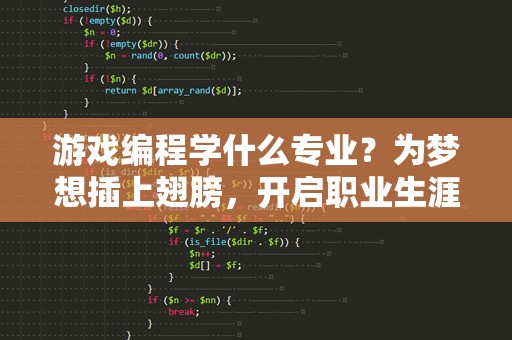 游戏编程学什么专业？为梦想插上翅膀，开启职业生涯
