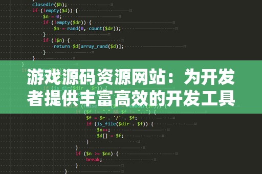 游戏源码资源网站：为开发者提供丰富高效的开发工具和资源