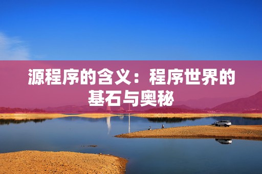 源程序的含义：程序世界的基石与奥秘