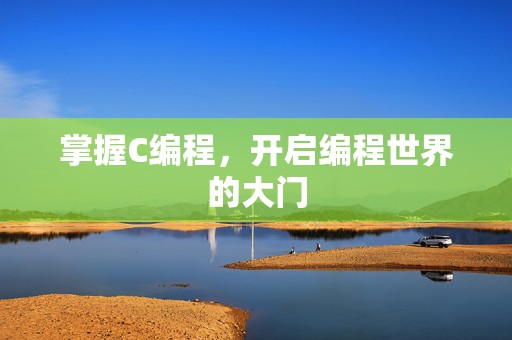 掌握C编程，开启编程世界的大门