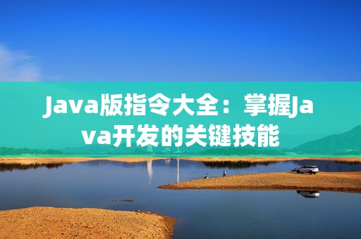 Java版指令大全：掌握Java开发的关键技能