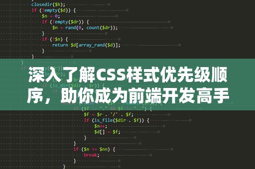 深入了解CSS样式优先级顺序，助你成为前端开发高手