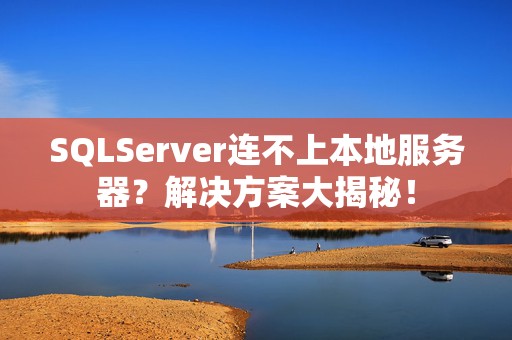SQLServer连不上本地服务器？解决方案大揭秘！