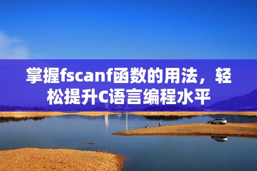 掌握fscanf函数的用法，轻松提升C语言编程水平