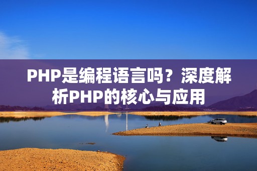 PHP是编程语言吗？深度解析PHP的核心与应用