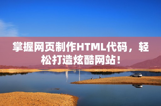 掌握网页制作HTML代码，轻松打造炫酷网站！
