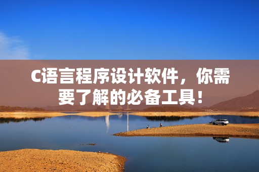 C语言程序设计软件，你需要了解的必备工具！