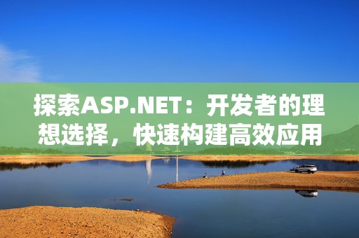 探索ASP.NET：开发者的理想选择，快速构建高效应用