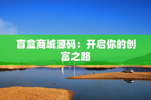 盲盒商城源码：开启你的创富之路