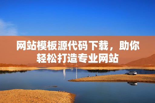 网站模板源代码下载，助你轻松打造专业网站