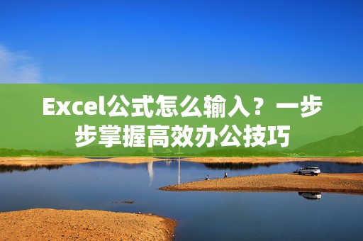 Excel公式怎么输入？一步步掌握高效办公技巧
