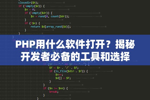 PHP用什么软件打开？揭秘开发者必备的工具和选择