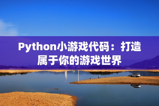 Python小游戏代码：打造属于你的游戏世界